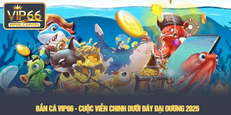 Bắn cá VIP66 - Cuộc viễn chinh dưới đáy đại dương 2026 1 Bắn cá VIP66 - Cuộc viễn chinh dưới đáy đại dương 2026