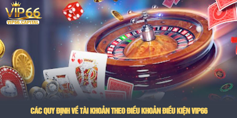 Điều khoản điều kiện - Quy tắc cá cược tại nhà cái VIP66 1 Các quy định về tài khoản theo Điều khoản Điều kiện VIP66