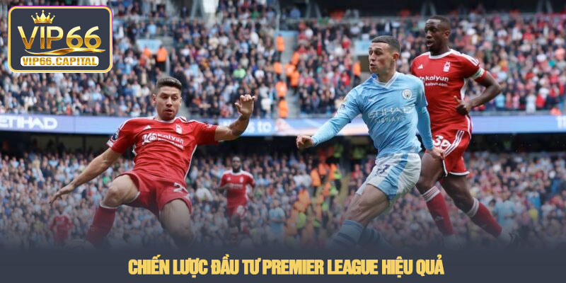 Premier League - Sân chơi cá cược bóng đá Anh tại VIP66 3 Chiến lược đầu tư Premier League hiệu quả
