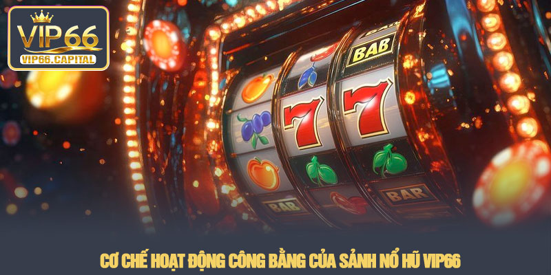 Nổ hũ VIP66 - Sảnh quay slot đổi thưởng bùng nổ năm 2026 2 Cơ chế hoạt động công bằng của sảnh Nổ hũ VIP66