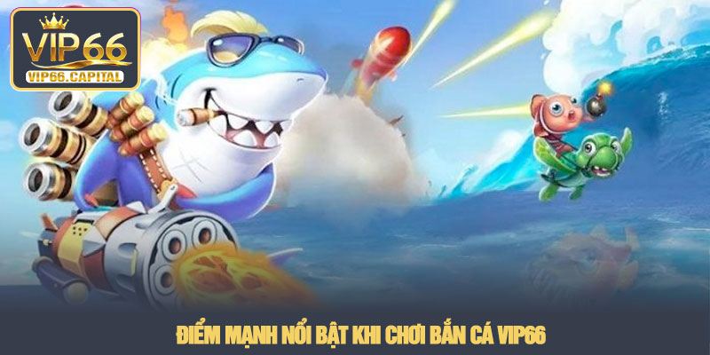 Bắn cá VIP66 - Cuộc viễn chinh dưới đáy đại dương 2026 4 Điểm mạnh nổi bật khi chơi Bắn cá VIP66