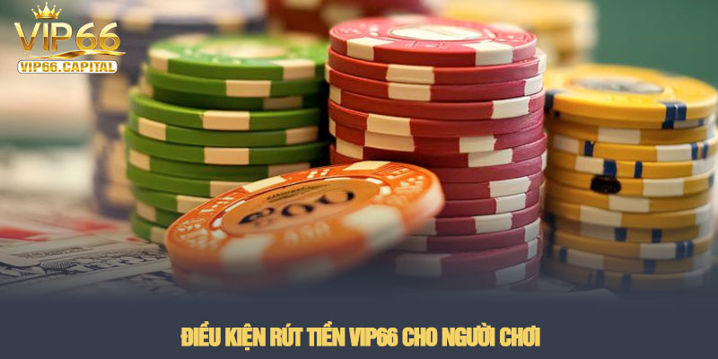 Rút tiền VIP66 - Hướng dẫn quy trình đổi thưởng an toàn nhất 3 Điều kiện rút tiền VIP66 cho người chơi