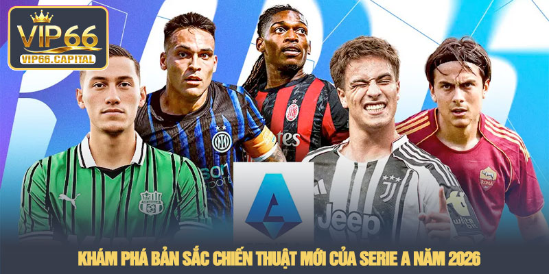 Serie A - Sức hút từ giải đấu hàng đầu nước Ý tại VIP66 2 Khám phá bản sắc chiến thuật mới của Serie A năm 2026