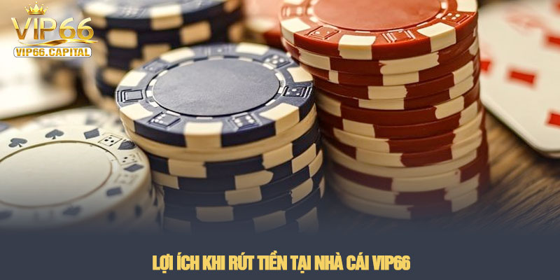 Rút tiền VIP66 - Hướng dẫn quy trình đổi thưởng an toàn nhất 4 Lợi ích khi rút tiền tại nhà cái VIP66
