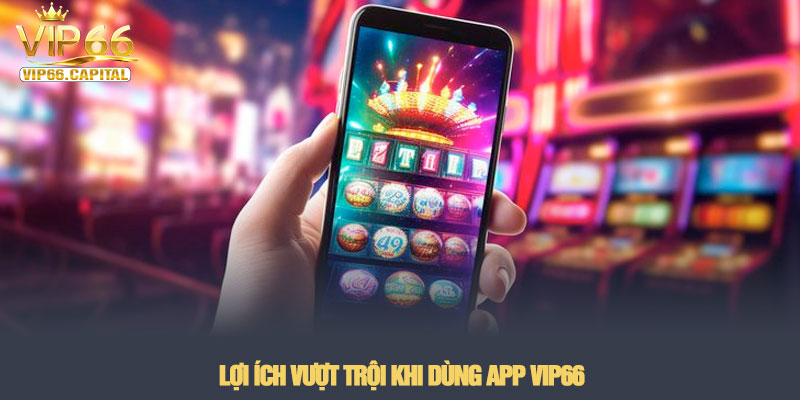 Tải app VIP66 - Trải nghiệm cá cược mượt mà trên di động 3 Lợi ích vượt trội khi dùng app VIP66