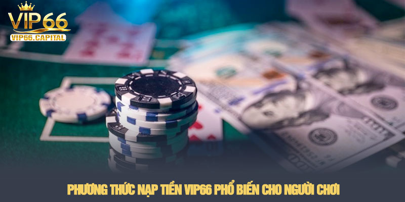 Nạp tiền VIP66 - Hướng dẫn giao dịch an toàn và siêu tốc 2 Phương thức nạp tiền VIP66 phổ biến cho người chơi
