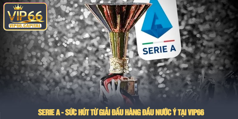 Serie A - Sức hút từ giải đấu hàng đầu nước Ý tại VIP66 7 Serie A Suc hut tu giai dau hang dau nuoc Y tai VIP66