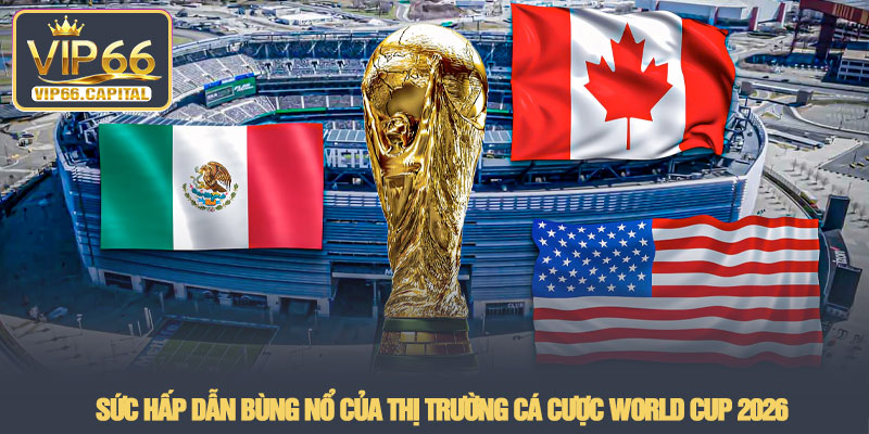 World Cup - Đỉnh cao cá cược bóng đá thế giới tại VIP66 2 Sức hấp dẫn bùng nổ của thị trường cá cược World Cup 2026
