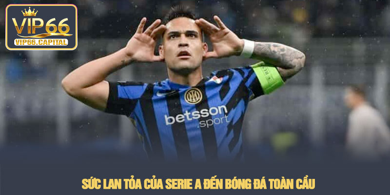 Serie A - Sức hút từ giải đấu hàng đầu nước Ý tại VIP66 4 Sức lan tỏa của Serie A đến bóng đá toàn cầu