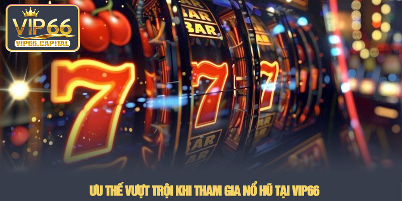 Nổ hũ VIP66 - Sảnh quay slot đổi thưởng bùng nổ năm 2026 4 Ưu thế vượt trội khi tham gia Nổ hũ tại VIP66